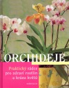 Orchideje - Praktický rádce pro zdraví rostlin a krásu květů
