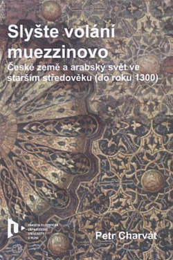 Slyšte volání muezzinovo: české země a arabský svět ve starším středověku (do roku 1300)