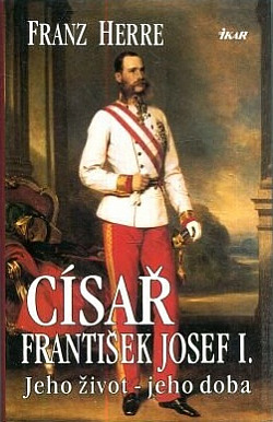 Císař František Josef I: jeho život – jeho doba