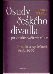 Osudy českého divadla po druhé světové válce : divadlo a společnost 1945-1955
