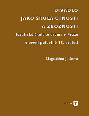Divadlo jako škola ctnosti a zbožnosti. Jezuitské školské drama v Praze v první polovině 18. století