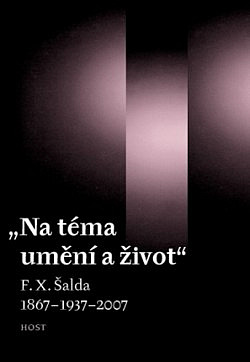 Na téma umění a život: F. X. Šalda 1867–1937–2007