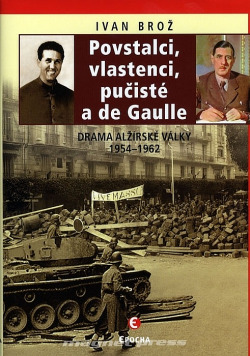 Povstalci, vlastenci, pučisté a de Gaulle: Drama alžírské války 1954–1962