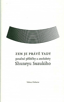 Zen je právě tady - Poučné příběhy a anekdoty Shunryu Suzukiho