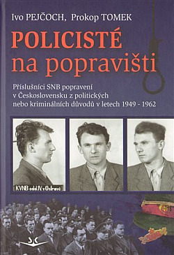 Policisté na popravišti: Příslušníci SNB, popravení v Československu z politických nebo kriminálních důvodů v letech 1949-1962