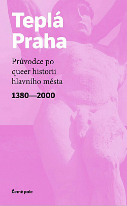 Teplá Praha: Průvodce po queer historii hlavního města 1380–2000
