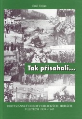 Tak přísahali... Partyzánský odboj v Orlických horách v letech 1939 - 1945 obálka knihy