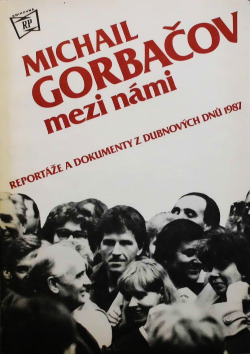 Michail Gorbačov mezi námi /reportáže a dokumenty z dubnových dnů 1987/