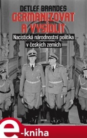 Germanizovat a vysídlit. Nacistická národnostní politika v českých zemích