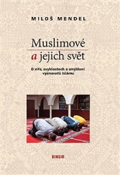 Muslimové a jejich svět: O víře, zvyklostech a smýšlení vyznavačů islámu