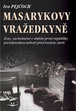 Masarykovy vražedkyně: Ženy, zachráněné v období první republiky prezidentskou milostí od trestu smrti