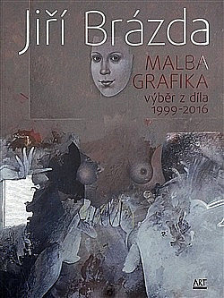 Jiří Brázda - Malba, grafika výběr z díla 1999 - 2016