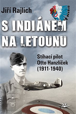 S Indiánem na letounu: Stíhací pilot Otto Hanzlíček (1911-1940)