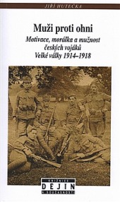Muži proti ohni: Motivace, morálka a mužnost českých vojáků Velké války, 1914-1918