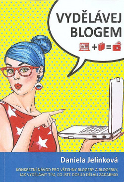 Vydělávej blogem – konkrétní návod pro všechny blogery a blogerky, jak vydělávat tím, co jste dosud dělali zadarmo