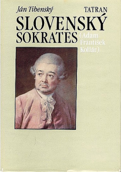 Slovenský Sokrates : Život a dielo Adama Františka Kollára