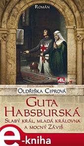 Guta Habsburská - Slabý král, mladá královna a mocný Záviš