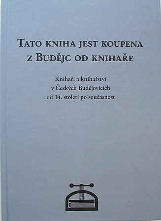 Tato kniha jest koupena z Budějc od knihaře: Knihaři a knihařství v Českých Budějovicích od 14. století po současnost