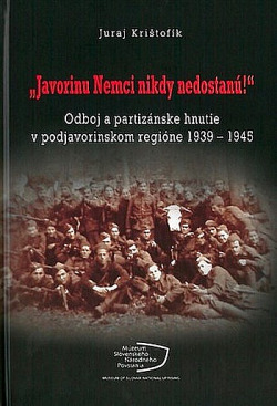 Javorinu Nemci nikdy nedostanú!: Odboj a partizánske hnutie v podjavorinskom regióne 1939–1945