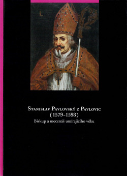 Stanislav Pavlovský z Pavlovic (1579-1598). Biskup a mecenáš umírajícího věku