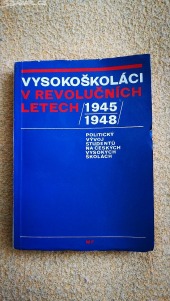 Vysokoškoláci v revolučních letech 1945-1948 politický vývoj studentů na čes. vys. školách
