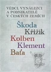 Vědci, vynálezci a podnikatelé v Českých zemích II. - Škoda, Křižík, Kolben, Klement, Baťa