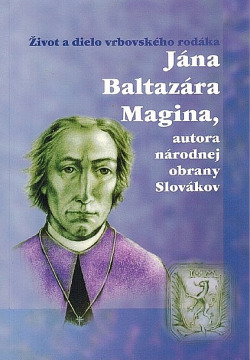 Život a dielo vrbovského rodáka Jána Baltazára Magina, autora obrany Slovákov