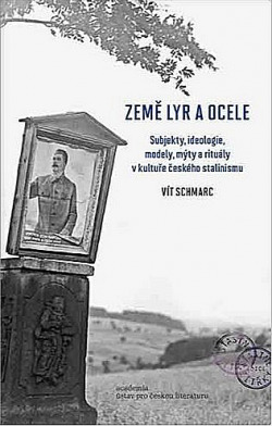 Země lyr a ocele: Subjekty, ideologie, modely, mýty a rituály v kultuře českého stalinismu
