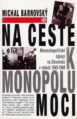 Na ceste k monopolu moci: Mocenskopolitické zápasy na Slovensku v rokoch 1945-1948