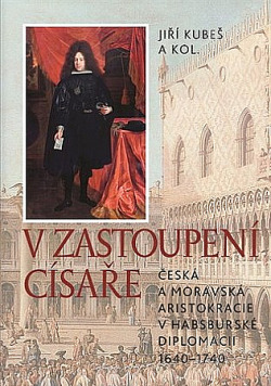 V zastoupení císaře: Česká a moravská aristokracie v habsburské diplomacii 1640-1740