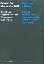 Svědkové lidskosti: odpůrci nacismu z řad sudetoněmeckých křesťanů v letech 1938-1945