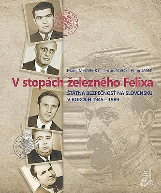 V stopách železného Felixa: Štátna bezpečnosť na Slovensku v rokoch 1945-1989
