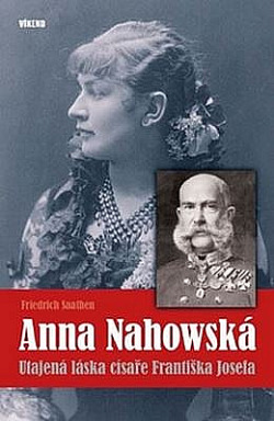Anna Nahowská - Utajená láska císaře Františka Josefa