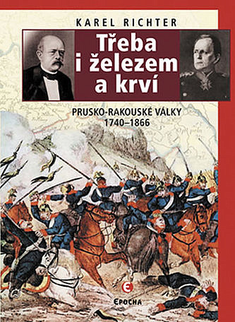 Třeba i železem a krví: Prusko-rakouské války 1740-1866