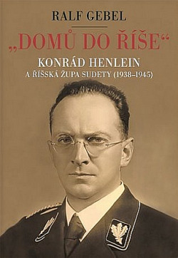 "Domů do říše": Konrád Henlein a říšská župa Sudety (1938-1945)
