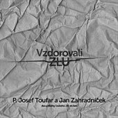 Vzdorovali zlu: P. Josef Toufar a Jan Zahradníček - dva příběhy českého 20. století
