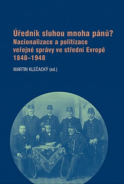 Úředník sluhou mnoha pánů? Nacionalizace a politizace veřejné správy ve střední Evropě 1848–1948