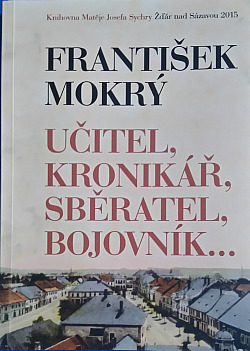 František Mokrý  Učitel, kronikář, sběratel, bojovník