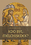 Kdo byl Melchisedek? : Postava kněze-krále v biblických textech a v dějinách