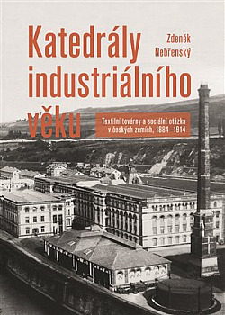 Katedrály industriálního věku: Textilní továrny a sociální otázka v českých zemích, 1884–1914