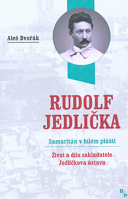 Rudolf Jedlička - samaritán v bílém plášti. Život a dílo zakladatele Jedličkova ústavu