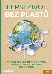 Lepší život bez plastů: Více než 300 udržitelných alternativ a nápadů, s nimiž unikneme záplavě plastů