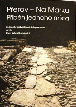 Přerov - Na Marku: Příběh jednoho místa: svědectví archeologických pramenů, aneb, Kudy kráčel Komenský