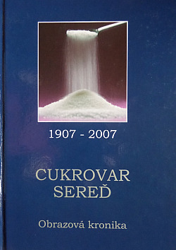 Cukrovar Sereď 1907 - 2007 Obrazová kronika