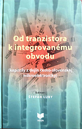 Od tranzistora k integrovanému obvodu ( kapitoly z dejín česko - slovenskej mikroelektroniky )