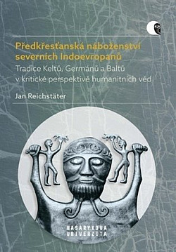 Předkřesťanská náboženství severních Indoevropanů: Tradice Keltů, Germánů a Baltů v kritické perspektivě humanitních věd