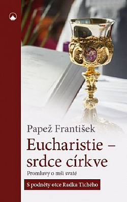 Eucharistie - srdce církve:  Promluvy o mši svaté  - S podněty otce Radka Tichého