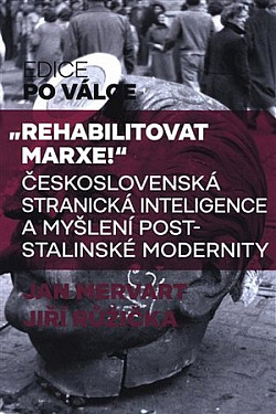Rehabilitovat Marxe! – Československá stranická inteligence a myšlení poststalinské modernity