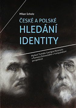 České a polské hledání identity: myšlení Tomáše Garrigua Masaryka a Romana Dmowského v komparativní perspektivě