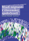Mladí migranti v slovenskej spoločnosti. Medzinárodná migrácia, moslimovia, štát a verejná mienka